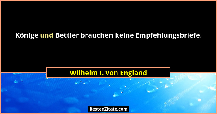 Könige und Bettler brauchen keine Empfehlungsbriefe.... - Wilhelm I. von England