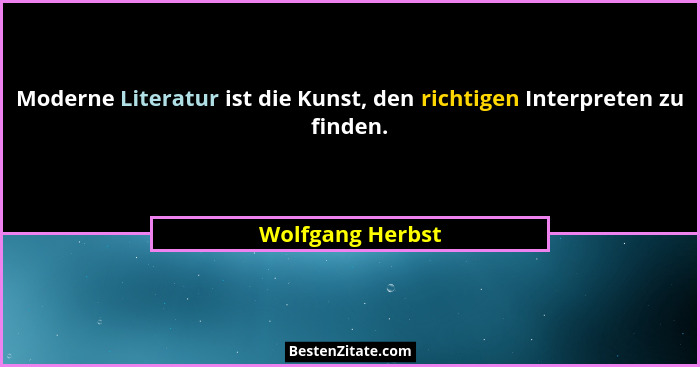 Moderne Literatur ist die Kunst, den richtigen Interpreten zu finden.... - Wolfgang Herbst