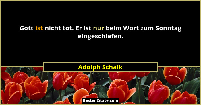 Gott ist nicht tot. Er ist nur beim Wort zum Sonntag eingeschlafen.... - Adolph Schalk