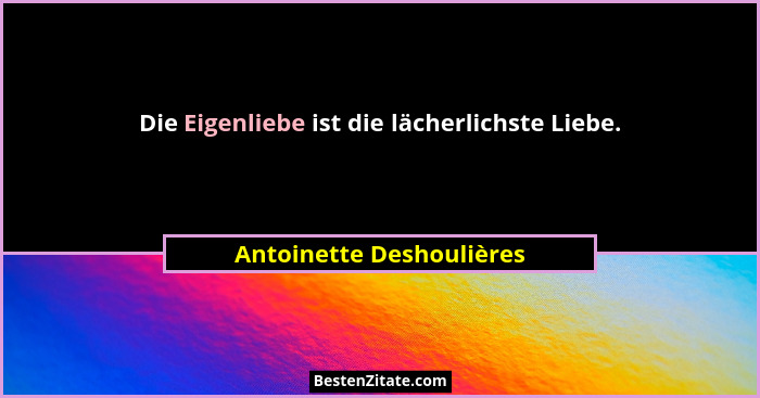 Die Eigenliebe ist die lächerlichste Liebe.... - Antoinette Deshoulières