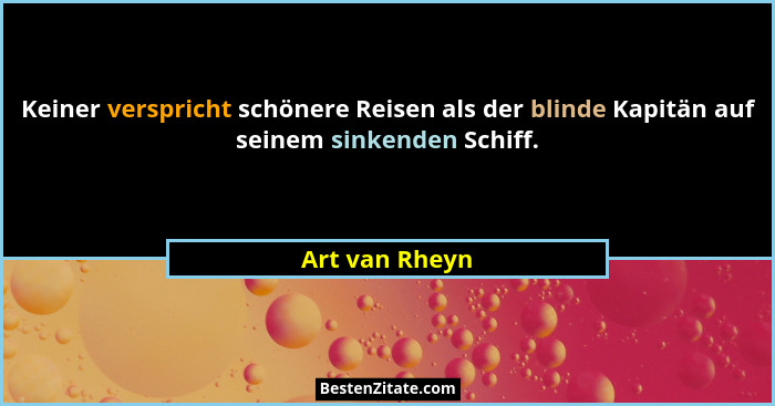 Keiner verspricht schönere Reisen als der blinde Kapitän auf seinem sinkenden Schiff.... - Art van Rheyn