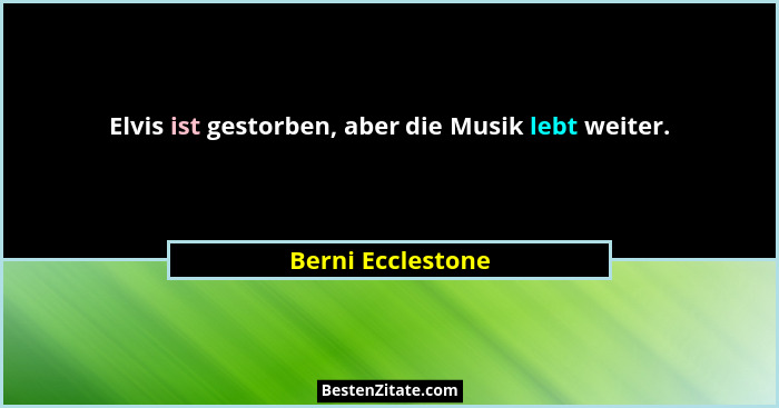 Elvis ist gestorben, aber die Musik lebt weiter.... - Berni Ecclestone