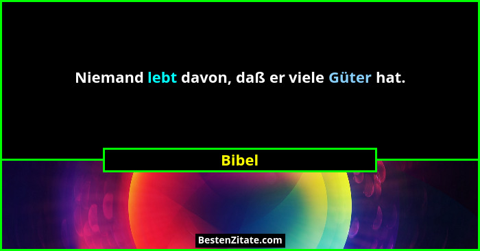 Niemand lebt davon, daß er viele Güter hat.... - Bibel