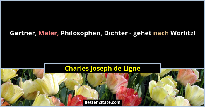 Gärtner, Maler, Philosophen, Dichter - gehet nach Wörlitz!... - Charles Joseph de Ligne