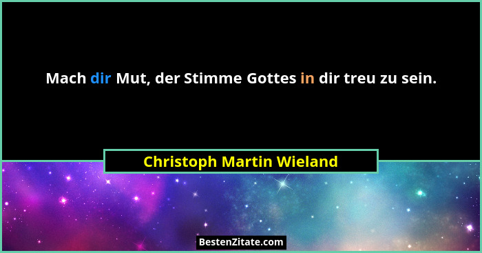Mach dir Mut, der Stimme Gottes in dir treu zu sein.... - Christoph Martin Wieland