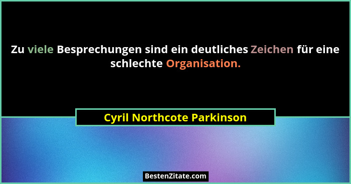 Zu viele Besprechungen sind ein deutliches Zeichen für eine schlechte Organisation.... - Cyril Northcote Parkinson