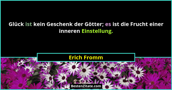 Glück ist kein Geschenk der Götter; es ist die Frucht einer inneren Einstellung.... - Erich Fromm