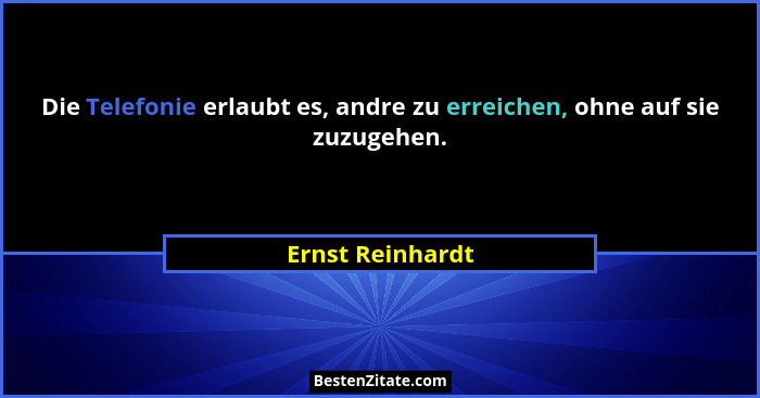 Die Telefonie erlaubt es, andre zu erreichen, ohne auf sie zuzugehen.... - Ernst Reinhardt
