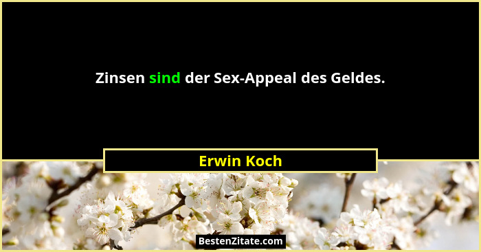 Zinsen sind der Sex-Appeal des Geldes.... - Erwin Koch