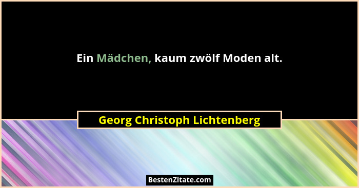 Ein Mädchen, kaum zwölf Moden alt.... - Georg Christoph Lichtenberg