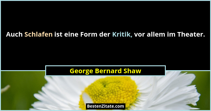 Auch Schlafen ist eine Form der Kritik, vor allem im Theater.... - George Bernard Shaw