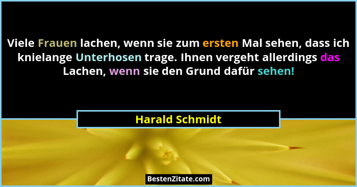 Viele Frauen lachen, wenn sie zum ersten Mal sehen, dass ich knielange Unterhosen trage. Ihnen vergeht allerdings das Lachen, wenn si... - Harald Schmidt