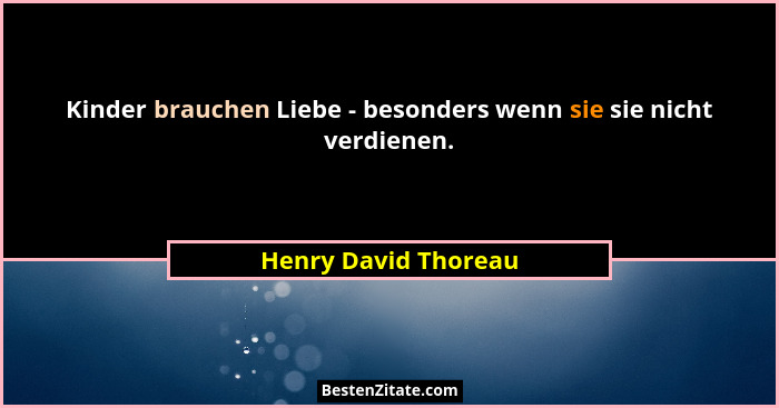 Kinder brauchen Liebe - besonders wenn sie sie nicht verdienen.... - Henry David Thoreau