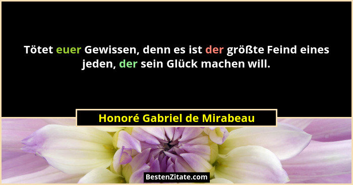 Tötet euer Gewissen, denn es ist der größte Feind eines jeden, der sein Glück machen will.... - Honoré Gabriel de Mirabeau