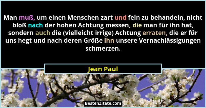 Man muß, um einen Menschen zart und fein zu behandeln, nicht bloß nach der hohen Achtung messen, die man für ihn hat, sondern auch die (vi... - Jean Paul