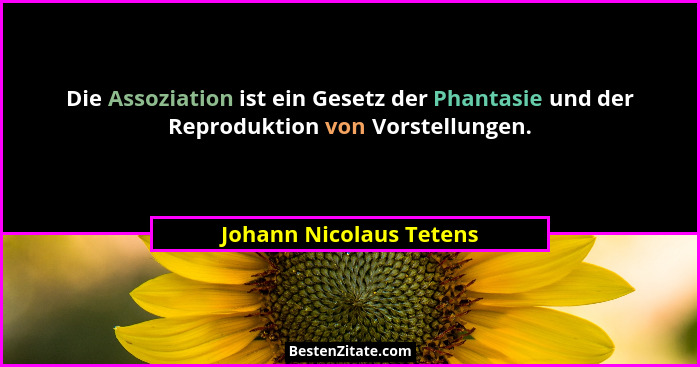 Die Assoziation ist ein Gesetz der Phantasie und der Reproduktion von Vorstellungen.... - Johann Nicolaus Tetens