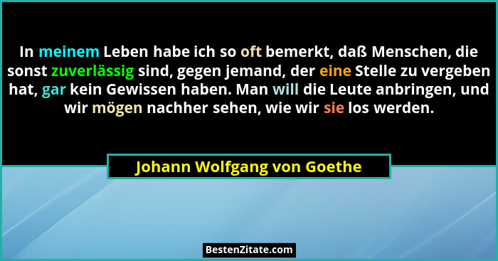 In meinem Leben habe ich so oft bemerkt, daß Menschen, die sonst zuverlässig sind, gegen jemand, der eine Stelle zu verge... - Johann Wolfgang von Goethe