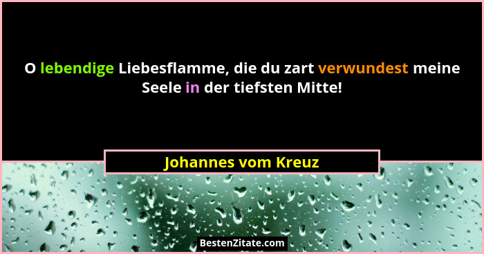 O lebendige Liebesflamme, die du zart verwundest meine Seele in der tiefsten Mitte!... - Johannes vom Kreuz