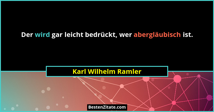 Der wird gar leicht bedrückt, wer abergläubisch ist.... - Karl Wilhelm Ramler