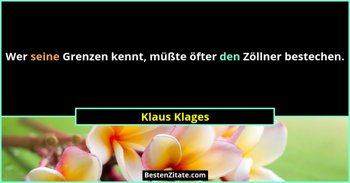 Wer seine Grenzen kennt, müßte öfter den Zöllner bestechen.... - Klaus Klages