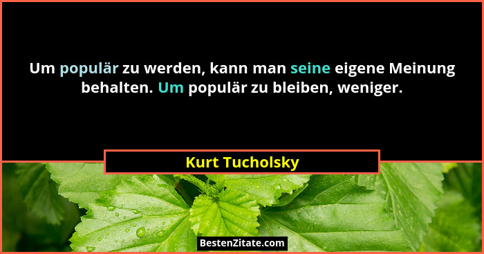 Um populär zu werden, kann man seine eigene Meinung behalten. Um populär zu bleiben, weniger.... - Kurt Tucholsky
