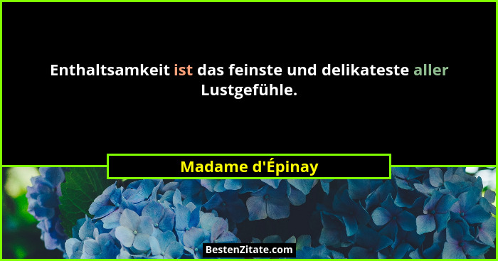Enthaltsamkeit ist das feinste und delikateste aller Lustgefühle.... - Madame d'Épinay