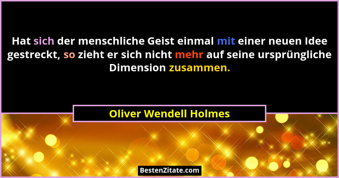 Hat sich der menschliche Geist einmal mit einer neuen Idee gestreckt, so zieht er sich nicht mehr auf seine ursprüngliche Dime... - Oliver Wendell Holmes