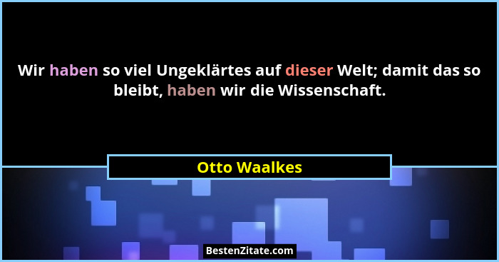 Wir haben so viel Ungeklärtes auf dieser Welt; damit das so bleibt, haben wir die Wissenschaft.... - Otto Waalkes