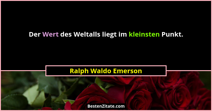 Der Wert des Weltalls liegt im kleinsten Punkt.... - Ralph Waldo Emerson
