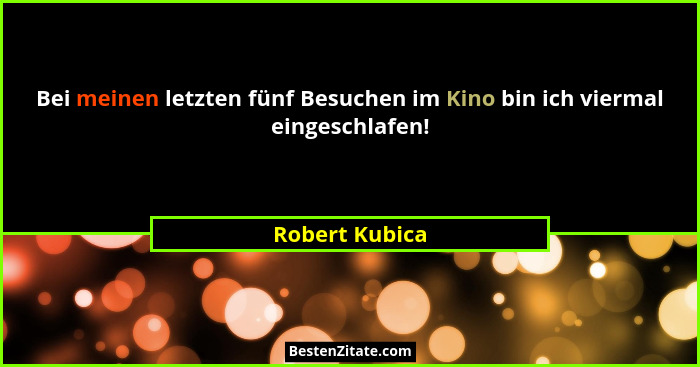Bei meinen letzten fünf Besuchen im Kino bin ich viermal eingeschlafen!... - Robert Kubica
