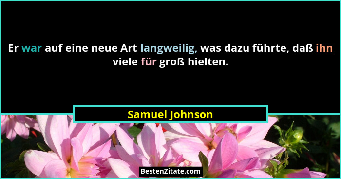 Er war auf eine neue Art langweilig, was dazu führte, daß ihn viele für groß hielten.... - Samuel Johnson