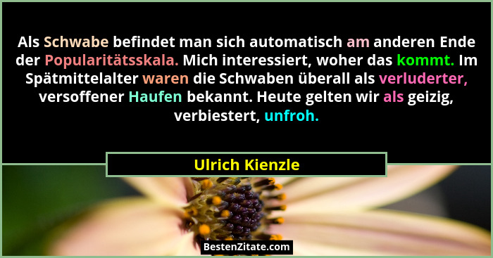 Als Schwabe befindet man sich automatisch am anderen Ende der Popularitätsskala. Mich interessiert, woher das kommt. Im Spätmittelalt... - Ulrich Kienzle