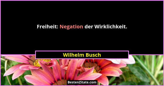 Freiheit: Negation der Wirklichkeit.... - Wilhelm Busch