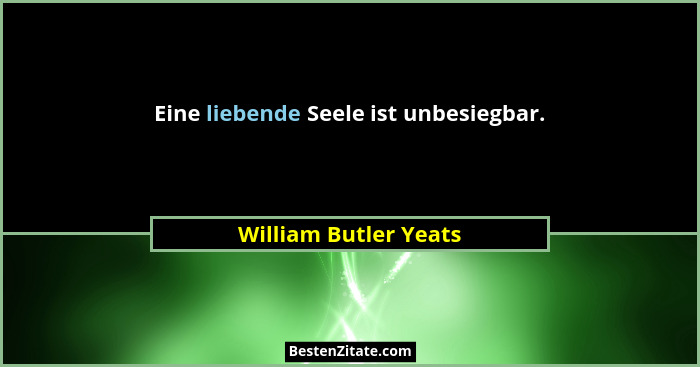 Eine liebende Seele ist unbesiegbar.... - William Butler Yeats