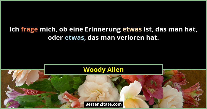 Ich frage mich, ob eine Erinnerung etwas ist, das man hat, oder etwas, das man verloren hat.... - Woody Allen