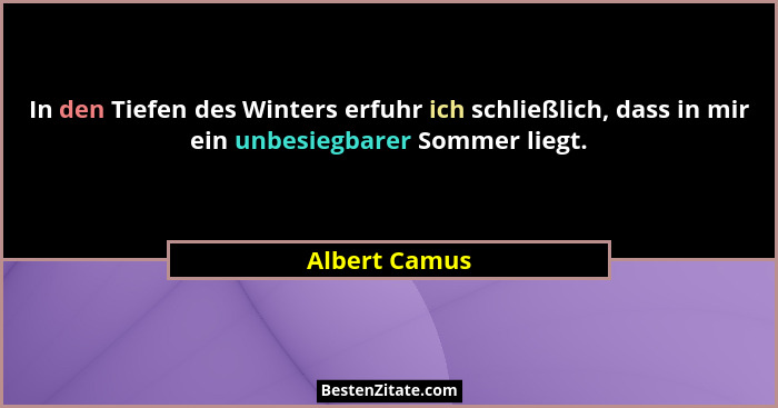 In den Tiefen des Winters erfuhr ich schließlich, dass in mir ein unbesiegbarer Sommer liegt.... - Albert Camus
