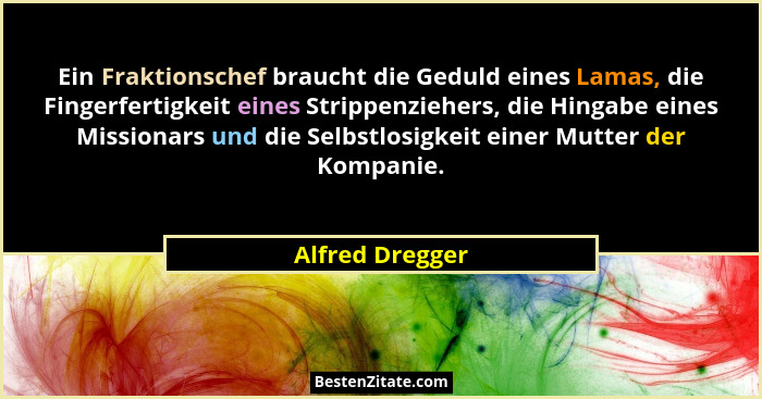 Ein Fraktionschef braucht die Geduld eines Lamas, die Fingerfertigkeit eines Strippenziehers, die Hingabe eines Missionars und die Se... - Alfred Dregger