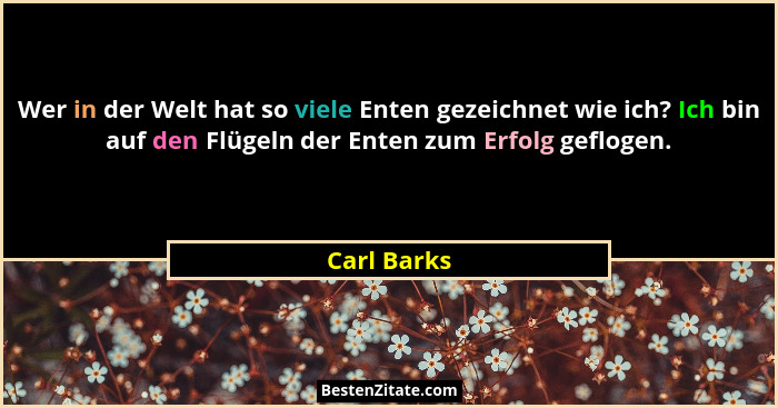 Wer in der Welt hat so viele Enten gezeichnet wie ich? Ich bin auf den Flügeln der Enten zum Erfolg geflogen.... - Carl Barks