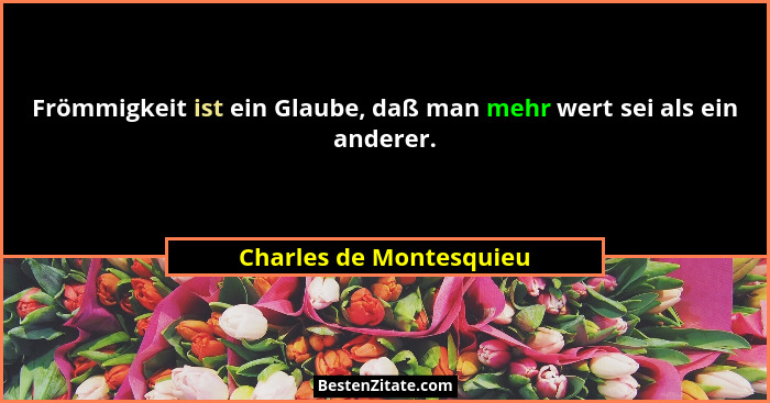 Frömmigkeit ist ein Glaube, daß man mehr wert sei als ein anderer.... - Charles de Montesquieu