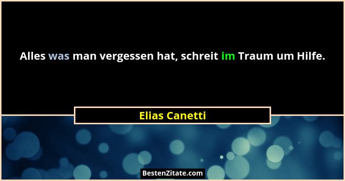 Alles was man vergessen hat, schreit im Traum um Hilfe.... - Elias Canetti