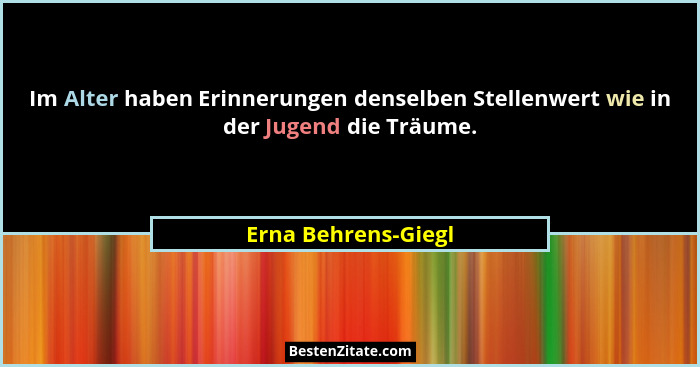 Im Alter haben Erinnerungen denselben Stellenwert wie in der Jugend die Träume.... - Erna Behrens-Giegl