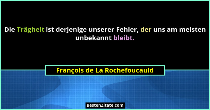 Die Trägheit ist derjenige unserer Fehler, der uns am meisten unbekannt bleibt.... - François de La Rochefoucauld