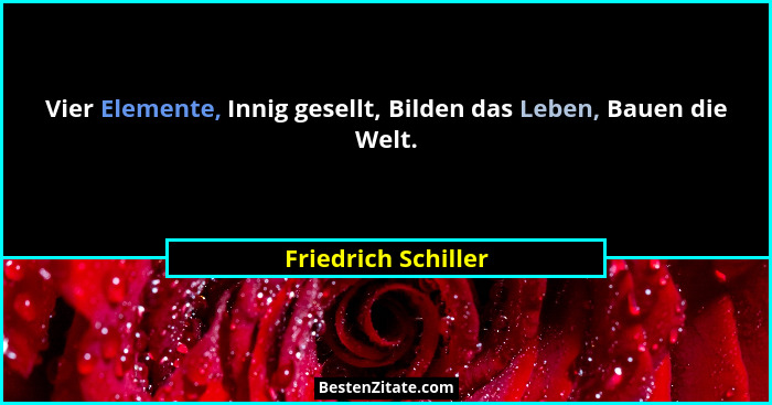 Vier Elemente, Innig gesellt, Bilden das Leben, Bauen die Welt.... - Friedrich Schiller