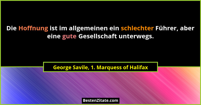 Die Hoffnung ist im allgemeinen ein schlechter Führer, aber eine gute Gesellschaft unterwegs.... - George Savile, 1. Marquess of Halifax