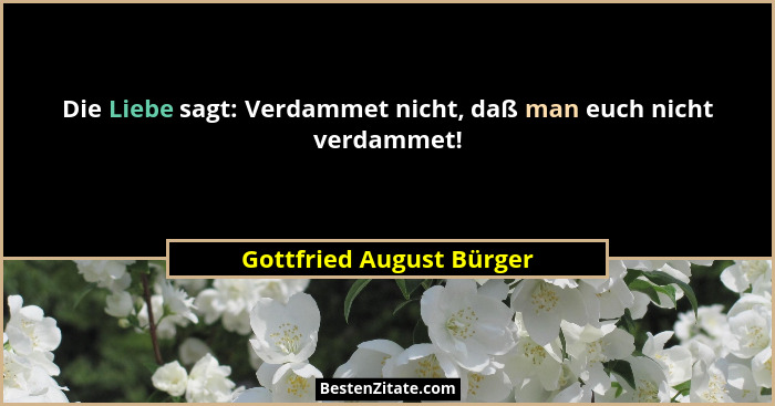 Die Liebe sagt: Verdammet nicht, daß man euch nicht verdammet!... - Gottfried August Bürger