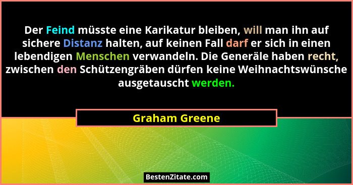 Der Feind müsste eine Karikatur bleiben, will man ihn auf sichere Distanz halten, auf keinen Fall darf er sich in einen lebendigen Men... - Graham Greene