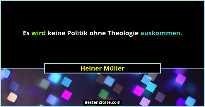 Es wird keine Politik ohne Theologie auskommen.... - Heiner Müller