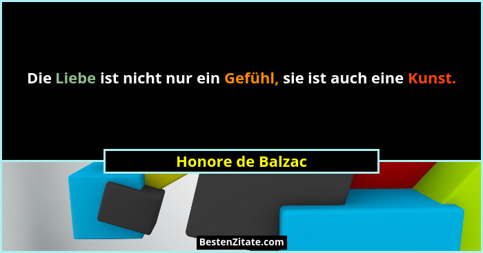 Die Liebe ist nicht nur ein Gefühl, sie ist auch eine Kunst.... - Honore de Balzac