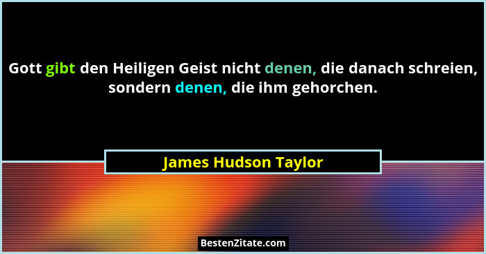 Gott gibt den Heiligen Geist nicht denen, die danach schreien, sondern denen, die ihm gehorchen.... - James Hudson Taylor