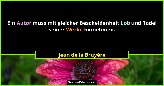 Ein Autor muss mit gleicher Bescheidenheit Lob und Tadel seiner Werke hinnehmen.... - Jean de la Bruyère